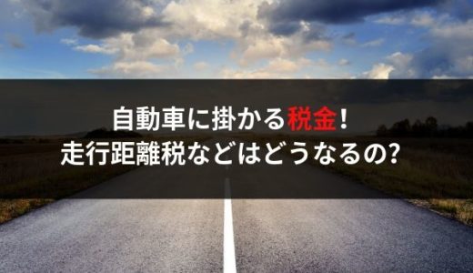 自動車に掛かる税金や走行距離税などについて