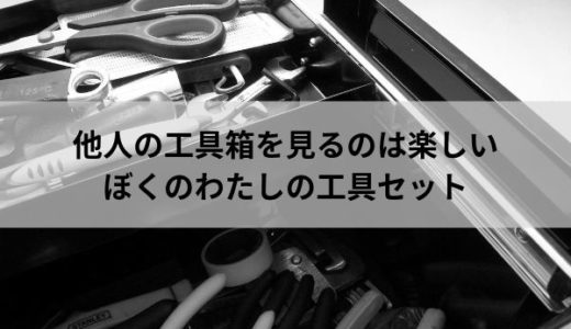 他人の工具を見るのは楽しい（ぼくのわたしの工具セット）