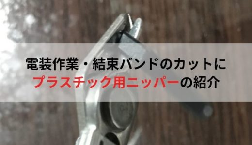 電装作業や結束バンドのカットに！プラスチック用ニッパーの紹介！